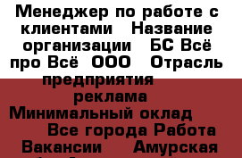 Менеджер по работе с клиентами › Название организации ­ БС Всё про Всё, ООО › Отрасль предприятия ­ PR, реклама › Минимальный оклад ­ 25 000 - Все города Работа » Вакансии   . Амурская обл.,Архаринский р-н